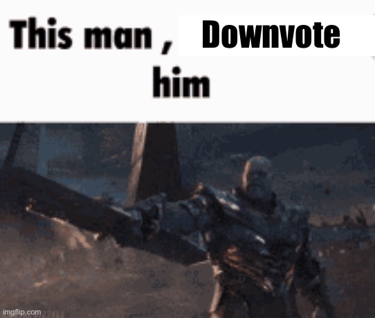 This man, _____ him | Downvote | image tagged in this man _____ him | made w/ Imgflip meme maker
