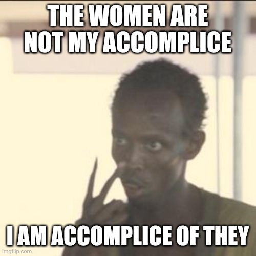 accomplice | THE WOMEN ARE NOT MY ACCOMPLICE; I AM ACCOMPLICE OF THEY | image tagged in memes,look at me | made w/ Imgflip meme maker
