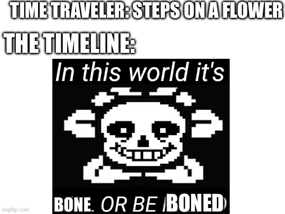 Blank White Template | TIME TRAVELER: STEPS ON A FLOWER; THE TIMELINE:; BONED; BONE | image tagged in blank white template | made w/ Imgflip meme maker