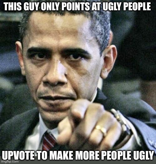 demotivational lmaoo | THIS GUY ONLY POINTS AT UGLY PEOPLE; UPVOTE TO MAKE MORE PEOPLE UGLY | image tagged in memes,pissed off obama | made w/ Imgflip meme maker