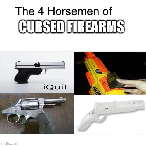 Four horsemen | CURSED FIREARMS | image tagged in four horsemen,gun,iquit,nerf gun with real bullet,wii gun,devolver | made w/ Imgflip meme maker