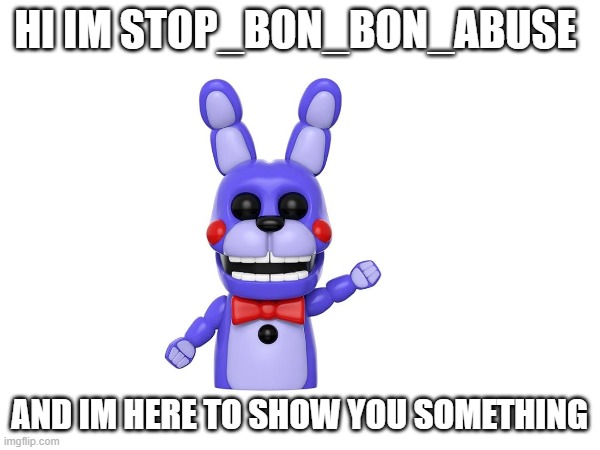 HI IM STOP_BON_BON_ABUSE AND IM HERE TO SHOW YOU SOMETHING | made w/ Imgflip meme maker