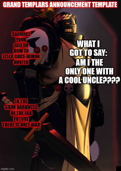grand_templar | AM I THE ONLY ONE WITH A COOL UNCLE???? | image tagged in grand_templar | made w/ Imgflip meme maker