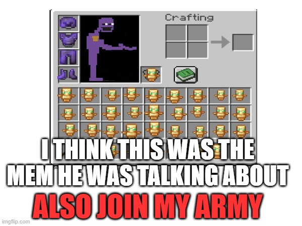 I THINK THIS WAS THE MEM HE WAS TALKING ABOUT ALSO JOIN MY ARMY | made w/ Imgflip meme maker