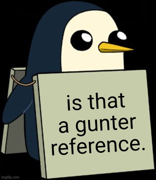 gunter penguin blank sign | is that a gunter reference. | image tagged in gunter penguin blank sign | made w/ Imgflip meme maker