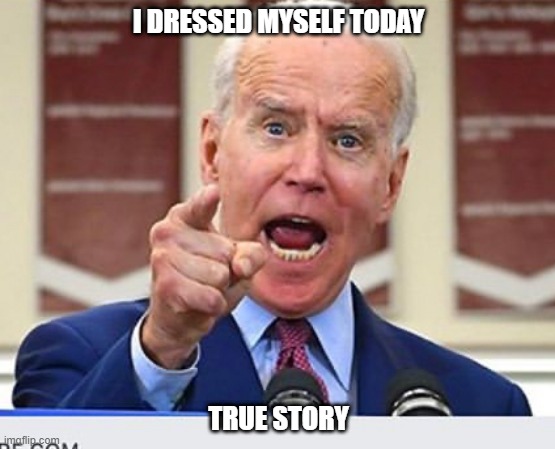 Joe Biden no malarkey | I DRESSED MYSELF TODAY; TRUE STORY | image tagged in joe biden no malarkey | made w/ Imgflip meme maker