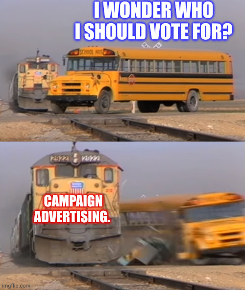 Campaign advertising kills democratic thought | I WONDER WHO I SHOULD VOTE FOR? CAMPAIGN ADVERTISING. | image tagged in a train hitting a school bus,democracy,memes,campaign advertising,oops on purpose,collision | made w/ Imgflip meme maker
