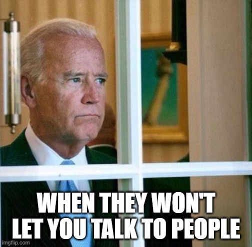 Sad Joe Biden | WHEN THEY WON'T LET YOU TALK TO PEOPLE | image tagged in sad joe biden | made w/ Imgflip meme maker