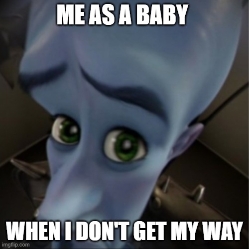 Its true I have a baby cousin | ME AS A BABY; WHEN I DON'T GET MY WAY | image tagged in megamind peeking,funny baby | made w/ Imgflip meme maker