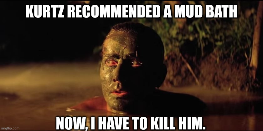 I don't need to go the spa! | KURTZ RECOMMENDED A MUD BATH; NOW, I HAVE TO KILL HIM. | image tagged in apocalypse now - even the jungle wanted him dead,spa,mud bath,assassin,memes,cambodia | made w/ Imgflip meme maker