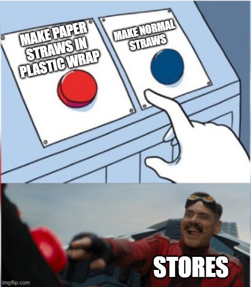 straws | MAKE NORMAL
 STRAWS; MAKE PAPER STRAWS IN PLASTIC WRAP; STORES | image tagged in robotnik pressing red button | made w/ Imgflip meme maker