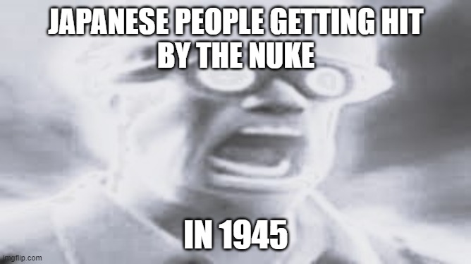 The nuke of 45 | JAPANESE PEOPLE GETTING HIT
BY THE NUKE; IN 1945 | image tagged in nuke | made w/ Imgflip meme maker