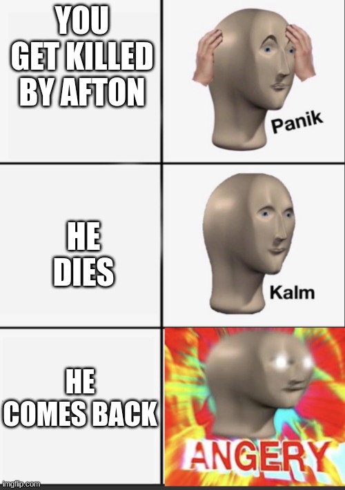 SIGH | YOU GET KILLED BY AFTON; HE DIES; HE COMES BACK | image tagged in panik kalm angery,fnaf | made w/ Imgflip meme maker