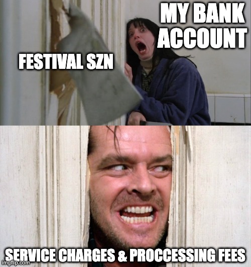 festival szn feels | MY BANK ACCOUNT; FESTIVAL SZN; SERVICE CHARGES & PROCCESSING FEES | image tagged in jack torrance axe shining | made w/ Imgflip meme maker