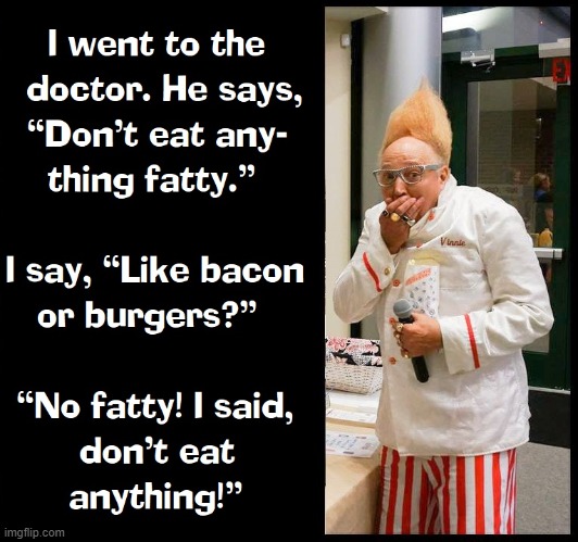 "Fatty" as in the Nominative of Address. | image tagged in vince vance,bacon,memes,fatty,diet,tall hair dude | made w/ Imgflip meme maker