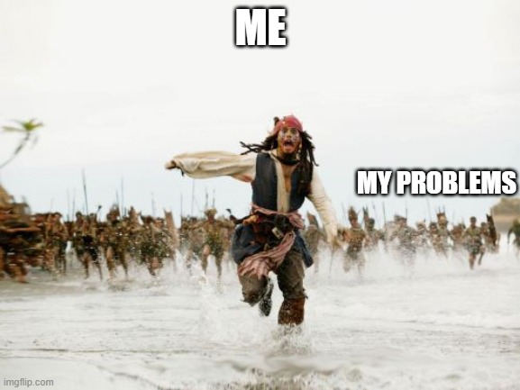 problems | ME; MY PROBLEMS | image tagged in memes,jack sparrow being chased | made w/ Imgflip meme maker