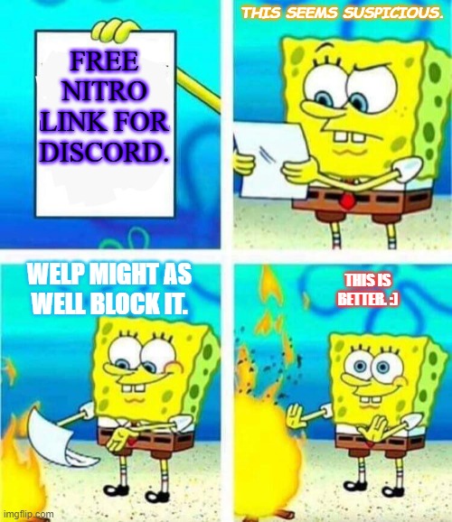 real. | THIS SEEMS SUSPICIOUS. FREE NITRO LINK FOR DISCORD. WELP MIGHT AS WELL BLOCK IT. THIS IS BETTER. :) | image tagged in sponge bob letter burning | made w/ Imgflip meme maker