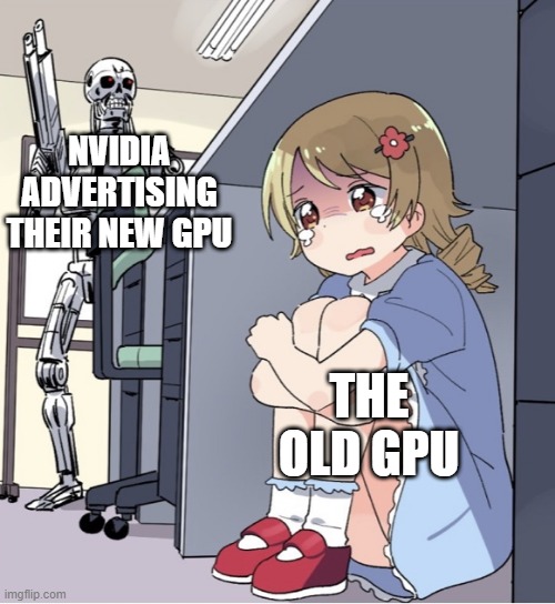 NVIDIA old GPU treatment | NVIDIA ADVERTISING THEIR NEW GPU; THE OLD GPU | image tagged in anime girl hiding from terminator,funny | made w/ Imgflip meme maker