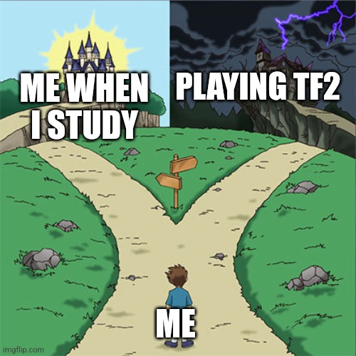 I swear I'll quit tomorrow | PLAYING TF2; ME WHEN I STUDY; ME | image tagged in two paths | made w/ Imgflip meme maker