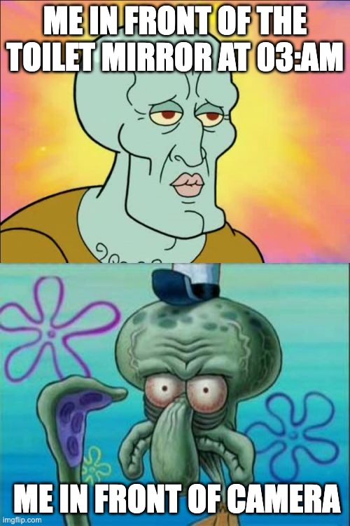 Squidward Meme | ME IN FRONT OF THE TOILET MIRROR AT 03:AM; ME IN FRONT OF CAMERA | image tagged in memes,squidward | made w/ Imgflip meme maker