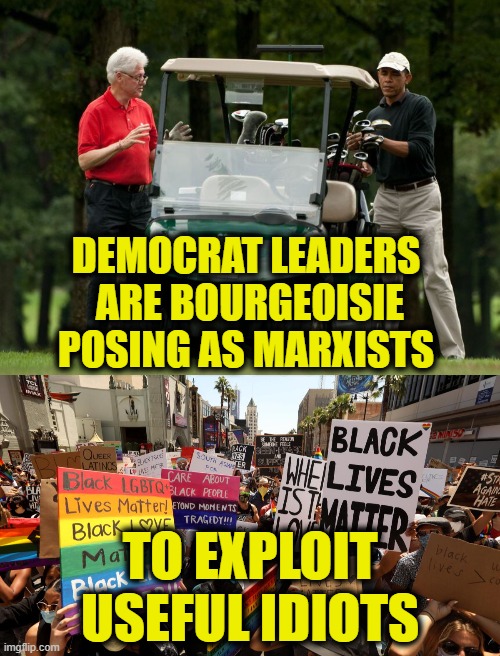 Being played for fools | DEMOCRAT LEADERS 
ARE BOURGEOISIE
POSING AS MARXISTS; TO EXPLOIT
USEFUL IDIOTS | image tagged in marxism,democratic party | made w/ Imgflip meme maker