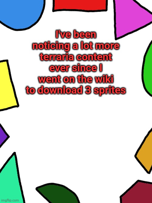 Shapes | I've been noticing a lot more terraria content ever since I went on the wiki to download 3 sprites | image tagged in shapes | made w/ Imgflip meme maker