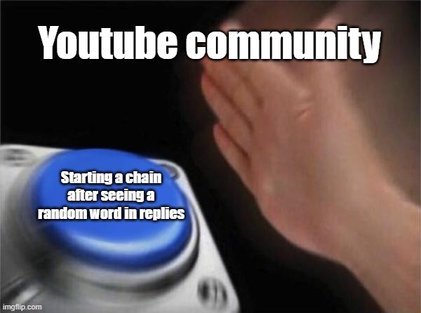 Stop starting chains, please. | Youtube community; Starting a chain after seeing a random word in replies | image tagged in memes,blank nut button | made w/ Imgflip meme maker