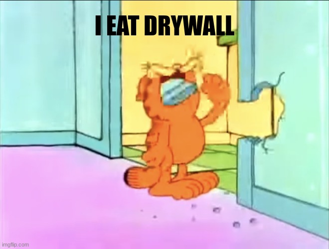 yum | I EAT DRYWALL | image tagged in garfield drywall,yummy,hmm yes the floor here is made out of floor | made w/ Imgflip meme maker