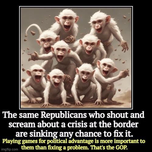 The same Republicans who shout and 
scream about a crisis at the border 
are sinking any chance to fix it. | Playing games for political adv | image tagged in funny,demotivationals,republicans,secure the border,playing,games | made w/ Imgflip demotivational maker