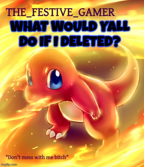 i wont by the way | WHAT WOULD YALL DO IF I DELETED? | image tagged in festive gamer announcement template made by eclipse | made w/ Imgflip meme maker