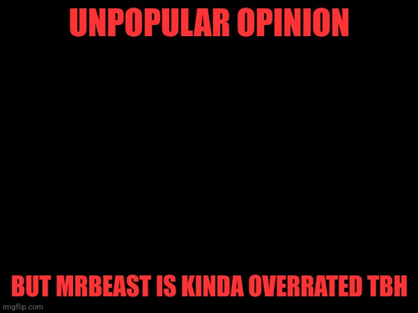 UNPOPULAR OPINION; BUT MRBEAST IS KINDA OVERRATED TBH | made w/ Imgflip meme maker