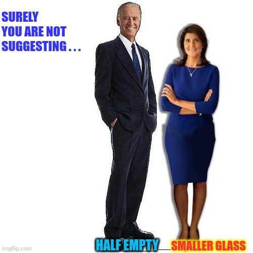 Joe Biden Standing | HALF EMPTY SMALLER GLASS SURELY YOU ARE NOT SUGGESTING . . . | image tagged in joe biden standing | made w/ Imgflip meme maker
