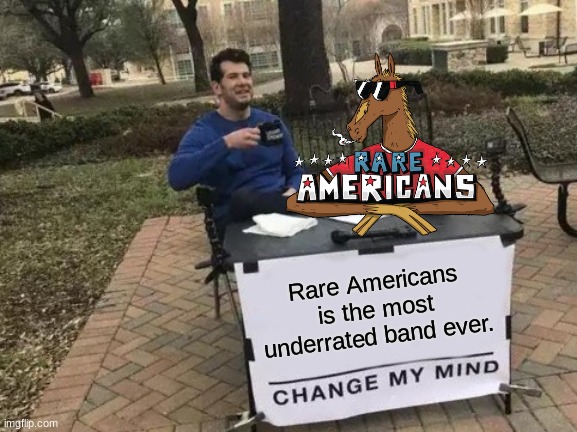 Listen to Rhythm Kitchen. Then come back here | Rare Americans is the most underrated band ever. | image tagged in memes,band,music,change my mind | made w/ Imgflip meme maker