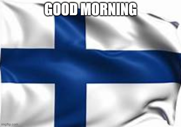 finland flag | GOOD MORNING | image tagged in finland flag | made w/ Imgflip meme maker