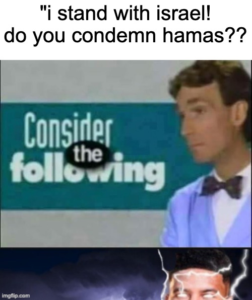 hate those mfs | "i stand with israel! do you condemn hamas?? | image tagged in consider the following kill yourself | made w/ Imgflip meme maker