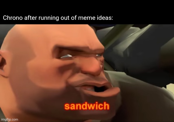 Heavy Sandwich | Chrono after running out of meme ideas: | image tagged in heavy sandwich | made w/ Imgflip meme maker