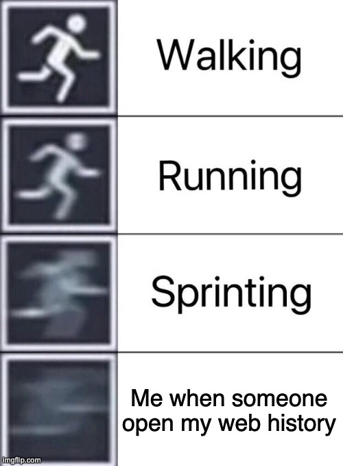 Walking, Running, Sprinting | Me when someone open my web history | image tagged in walking running sprinting | made w/ Imgflip meme maker