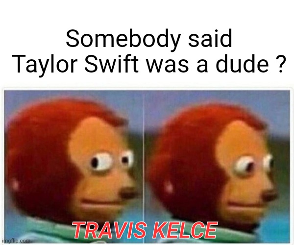 Monkey Puppet | Somebody said Taylor Swift was a dude ? TRAVIS KELCE | image tagged in memes,monkey puppet | made w/ Imgflip meme maker