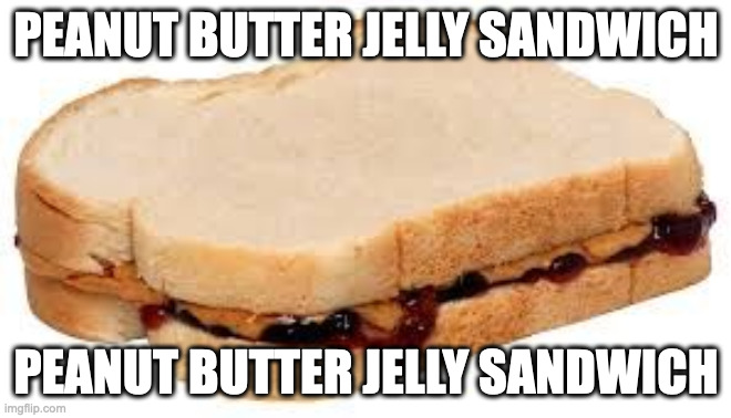 Peanut Butter Jelly Sandwich | PEANUT BUTTER JELLY SANDWICH; PEANUT BUTTER JELLY SANDWICH | image tagged in peanut butter jelly sandwich | made w/ Imgflip meme maker