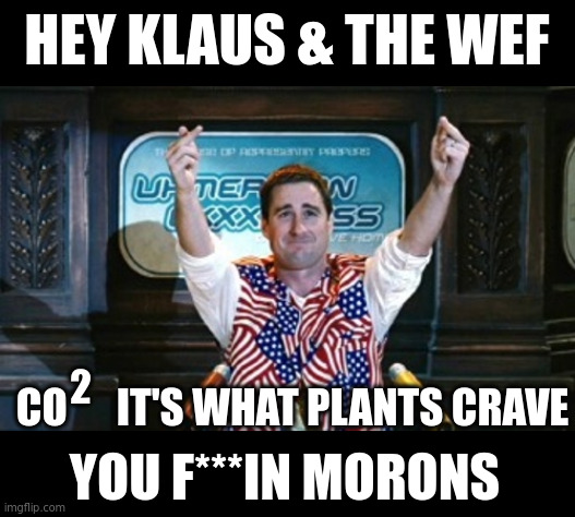 The WEF is trying to bring Idiocracy to life. | HEY KLAUS & THE WEF; CO      IT'S WHAT PLANTS CRAVE; 2; YOU F***IN MORONS | image tagged in not sure idiocracy | made w/ Imgflip meme maker