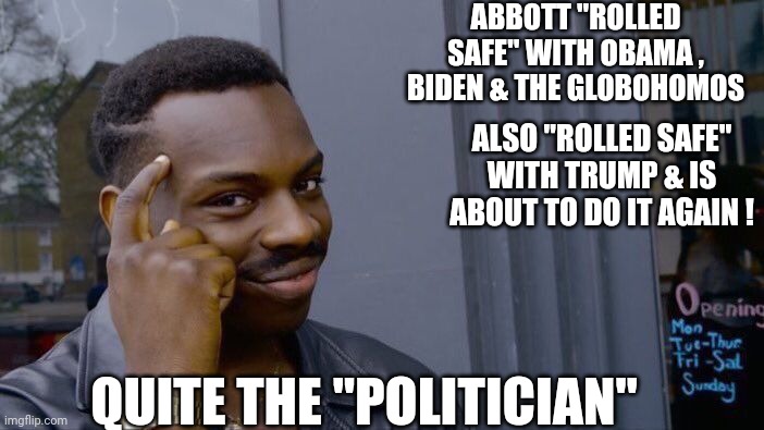Roll Safe Think About It Meme | ABBOTT "ROLLED SAFE" WITH OBAMA , BIDEN & THE GLOBOHOMOS; ALSO "ROLLED SAFE" WITH TRUMP & IS ABOUT TO DO IT AGAIN ! QUITE THE "POLITICIAN" | image tagged in memes,roll safe think about it | made w/ Imgflip meme maker