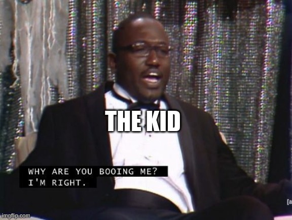 Why are you booing me? I'm right. | THE KID | image tagged in why are you booing me i'm right | made w/ Imgflip meme maker