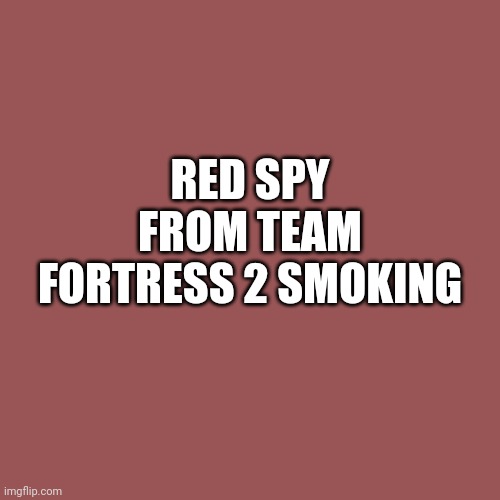 RED SPY FROM TEAM FORTRESS 2 SMOKING | made w/ Imgflip meme maker