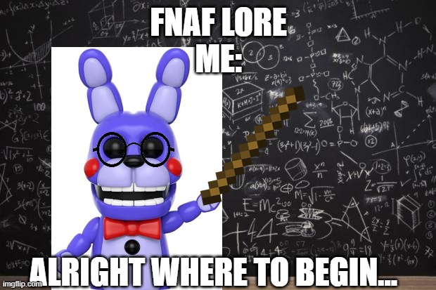 Math | FNAF LORE
ME: ALRIGHT WHERE TO BEGIN... | image tagged in math | made w/ Imgflip meme maker