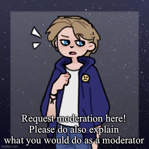 Request moderation! | Request moderation here! Please do also explain what you would do as a moderator | image tagged in enjoy | made w/ Imgflip meme maker