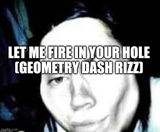 Jeff the rizzler | LET ME FIRE IN YOUR HOLE
(GEOMETRY DASH RIZZ) | image tagged in jeff the rizzler | made w/ Imgflip meme maker
