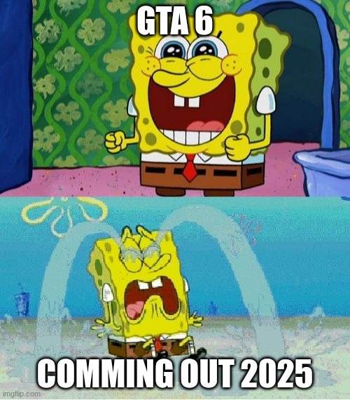 POV:GTA 6 Release Date | GTA 6; COMMING OUT 2025 | image tagged in spongebob happy and sad | made w/ Imgflip meme maker