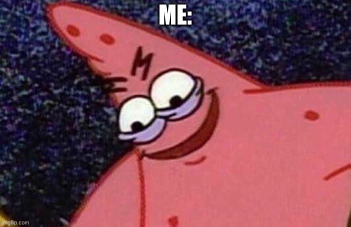 Evil Patrick  | ME: | image tagged in evil patrick | made w/ Imgflip meme maker