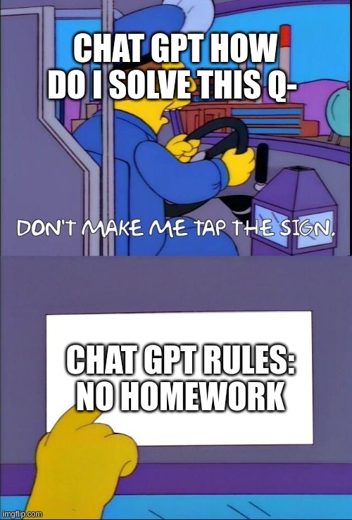 chat GPT | CHAT GPT HOW DO I SOLVE THIS Q-; CHAT GPT RULES:
NO HOMEWORK | image tagged in don't make me tap the sign | made w/ Imgflip meme maker