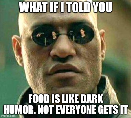 total wisdom | WHAT IF I TOLD YOU; FOOD IS LIKE DARK HUMOR. NOT EVERYONE GETS IT | image tagged in what if i told you | made w/ Imgflip meme maker